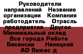 Руководители направлений › Название организации ­ Компания-работодатель › Отрасль предприятия ­ Другое › Минимальный оклад ­ 1 - Все города Работа » Вакансии   . Ненецкий АО,Вижас д.